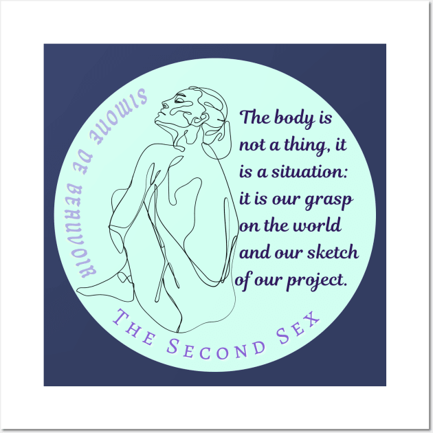 Simone de Beauvoir quote: The body is not a thing, it is a situation: it is our grasp on the world and our sketch of our project Wall Art by artbleed